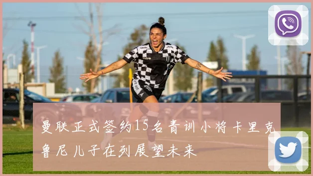 曼联正式签约15名青训小将卡里克鲁尼儿子在列展望未来