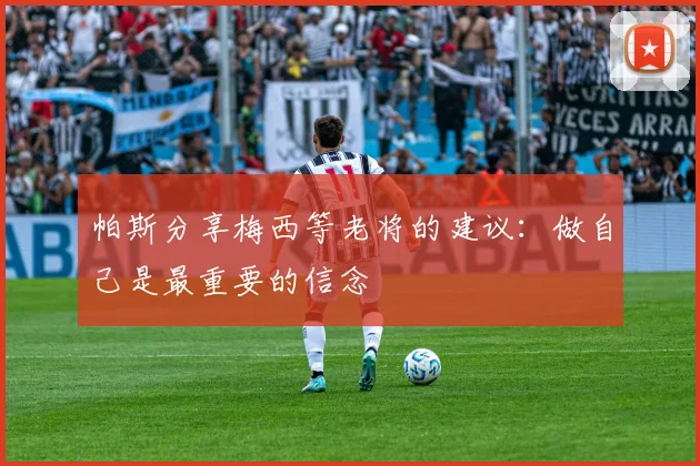 帕斯分享梅西等老将的建议：做自己是最重要的信念