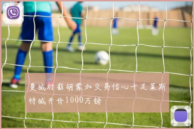 曼城对截胡蒙加交易信心十足莱斯特城开价1000万镑